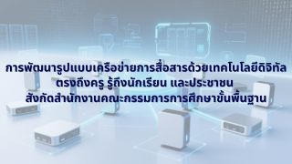 การพัฒนารูปแบบเครือข่ายการสื่อสารด้วยเทคโนโลยีดิจิทัล ตรงถึงครู รู้ถึงนักเรียน และประชาชน สังกัดสำนักงานคณะกรรมการการศึกษาขั้นพื้นฐาน